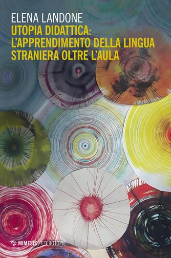 Utopia didattica: l'apprendimento della lingua straniera oltre l'aula - Elena Landone - Libro Mimesis 2018, Eterotopie | Libraccio.it