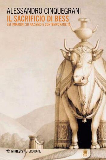 Il sacrificio di Bess. Sei immagini su nazismo e contemporaneità - Alessandro Cinquegrani - Libro Mimesis 2018, Eterotopie | Libraccio.it