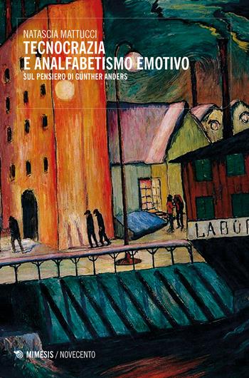 Tecnocrazia e analfabetismo emotivo. Sul pensiero di Günther Anders - Natascia Mattucci - Libro Mimesis 2018, Novecento | Libraccio.it