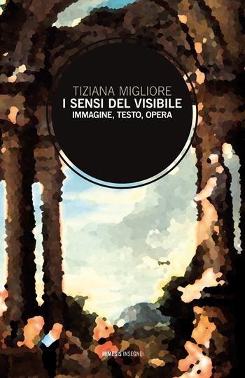 I sensi del visibile. Immagine, testo, opera - Tiziana Migliore - Libro Mimesis 2018, Insegne | Libraccio.it