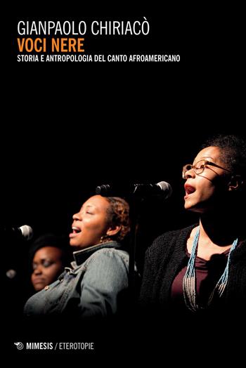 Voci nere. Storia e antropologia del canto afroamericano - Gianpaolo Chiaricò - Libro Mimesis 2018, Eterotopie | Libraccio.it