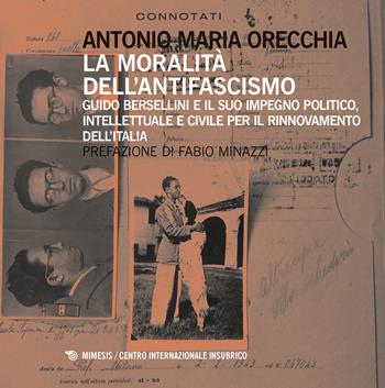 La moralità dell'antifascismo. Guido Bersellini e il suo impegno politico, intellettuale e civile per il rinnovamento dell'Italia - Antonio Maria Orecchia - Libro Mimesis 2018, Centro internazionale insubrico. Plaqutte | Libraccio.it