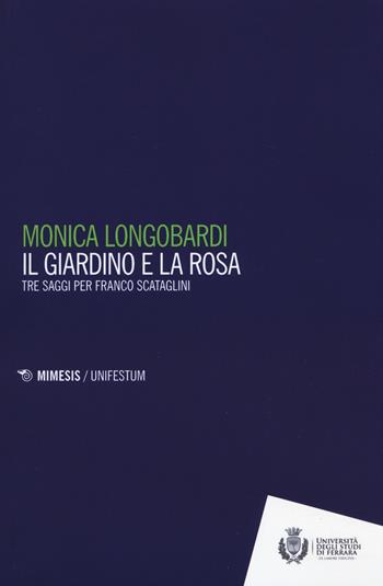Il giardino e la rosa. Tre saggi per Franco Scataglini - Monica Longobardi - Libro Mimesis 2018, Mimesis. UnifeStum | Libraccio.it