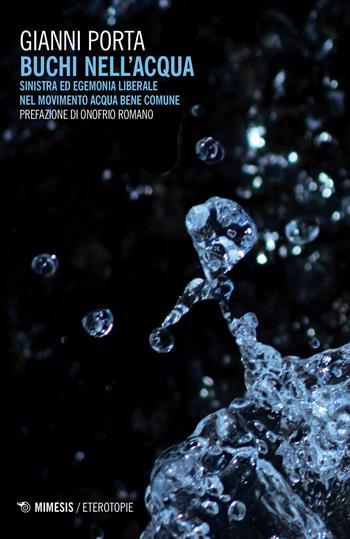 Buchi nell'acqua. Sinistra ed egemonia liberale nel movimento Acqua bene comune - Gianni Porta - Libro Mimesis 2018, Eterotopie | Libraccio.it