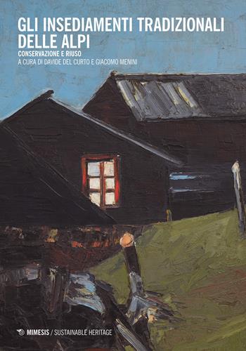 Gli insediamenti tradizionali delle Alpi. Conservazione e riuso  - Libro Mimesis 2018, Sustainable heritage | Libraccio.it