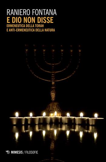 E Dio non disse. Ermeneutica della Torah e anti-ermeneutica della natura - Raniero Fontana - Libro Mimesis 2018, Filosofie | Libraccio.it
