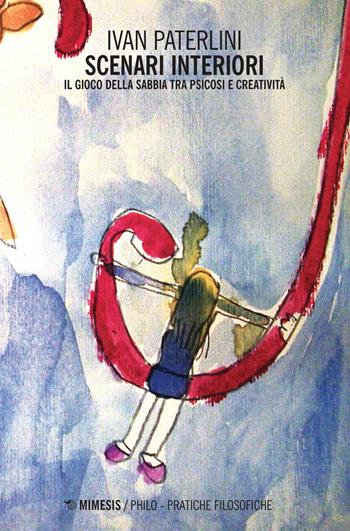 Scenari interiori. Il gioco della sabbia tra psicosi e creatività - Ivan Paterlini - Libro Mimesis 2018, Philo. Pratiche filosofiche | Libraccio.it