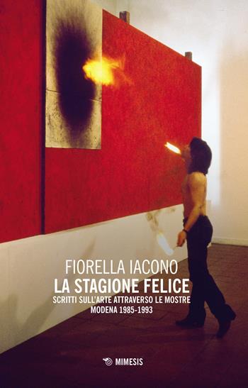 La stagione felice. Scritti sull'arte attraverso le mostre (Modena, 1983-1993) - Fiorella Iacono - Libro Mimesis 2018, Mimesis | Libraccio.it