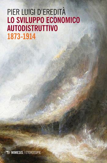 Lo sviluppo economico autodistruttivo (1873-1914) - Pier Luigi D'Eredità - Libro Mimesis 2018, Eterotopie | Libraccio.it