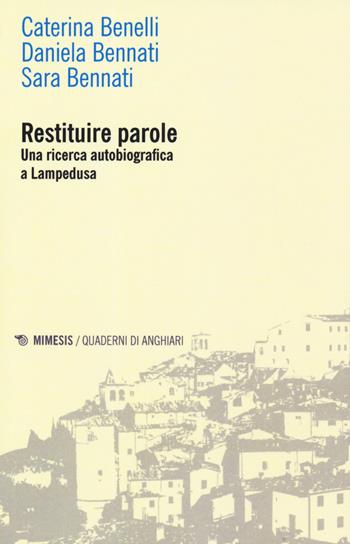 Restituire parole. Una ricerca autobiografica a Lampedusa - Caterina Benelli, Daniela Bennati, Sara Bennati - Libro Mimesis 2019, Quaderni di Anghiari | Libraccio.it