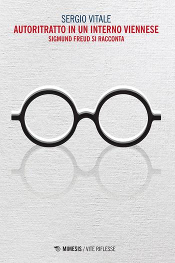 Autoritratto in un interno viennese. Sigmund Freud si racconta - Sergio Vitale - Libro Mimesis 2018, Vite riflesse | Libraccio.it