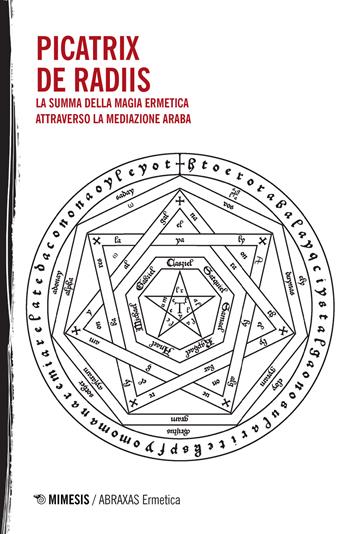 Picatrix-De Radiis. La summa della magia ermetica attraverso la mediazione araba - Maslama Al Magriti, Ishaq al-Kindi Ya'qub Ibn - Libro Mimesis 2018, Abraxas. Ermetica | Libraccio.it