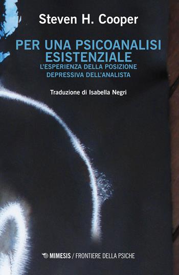 Per una psicoanalisi esistenziale. L'esperienza della posizione depressiva dell'analista - Steven H. Cooper - Libro Mimesis 2018, Frontiere della psiche | Libraccio.it