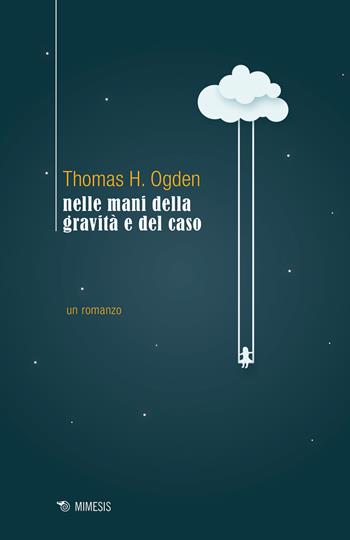 Nelle mani della gravità e del caso - Thomas H. Ogden - Libro Mimesis 2018, Frontiere della psiche | Libraccio.it