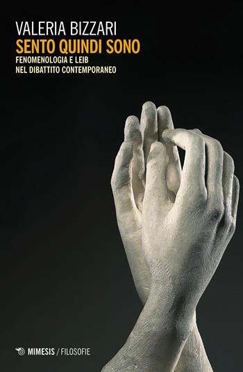 Sento quindi sono. Fenomenologia e Leib nel dibattito contemporaneo - Valeria Bizzari - Libro Mimesis 2018, Filosofie | Libraccio.it