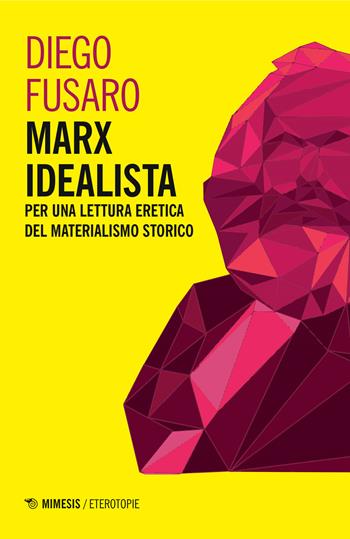 Marx idealista. Per una lettura eretica del materialismo storico - Diego Fusaro - Libro Mimesis 2018, Eterotopie | Libraccio.it