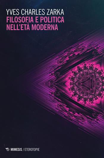 Filosofia e politica nell'età moderna - Yves Charles Zarka - Libro Mimesis 2018, Eterotopie | Libraccio.it