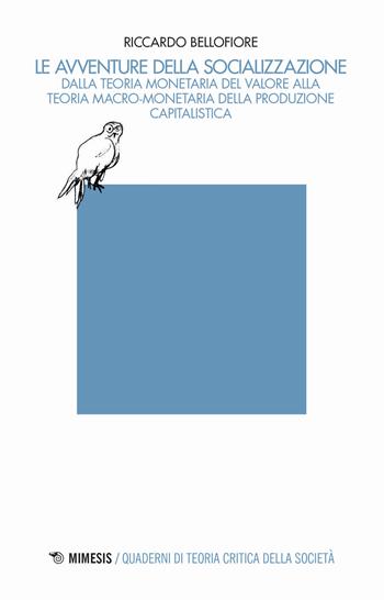 Le avventure della socializzazione. Dalla teoria monetaria del valore alla teoria macro-monetaria della produzione capitalistica - Riccardo Bellofiore - Libro Mimesis 2018, Quaderni di teoria critica della società | Libraccio.it