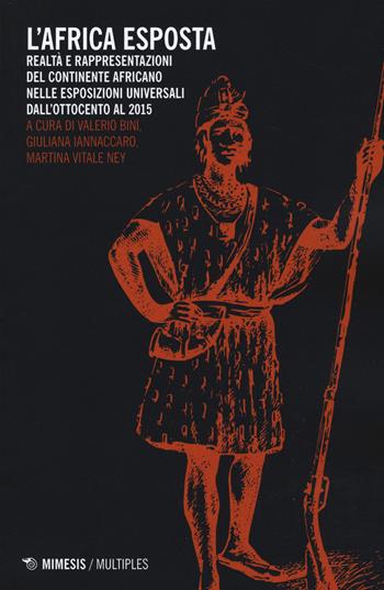 L' Africa esposta. Realtà e rappresentazioni del continente africano nelle esposizioni universali dall'Ottocento al 2015  - Libro Mimesis 2019, Multiples | Libraccio.it