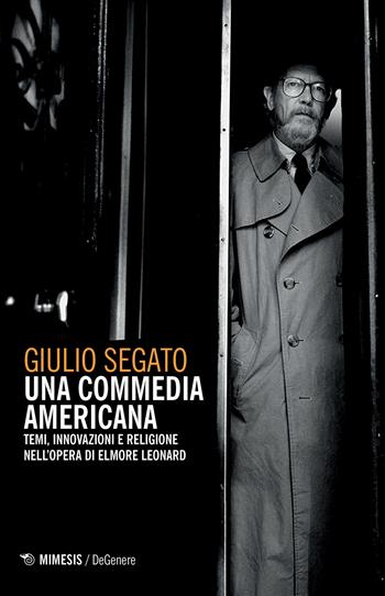 Una commedia americana. Temi, innovazioni e religione nell'opera di Elmore Leonard - Giulio Segato - Libro Mimesis 2018, DeGenere | Libraccio.it