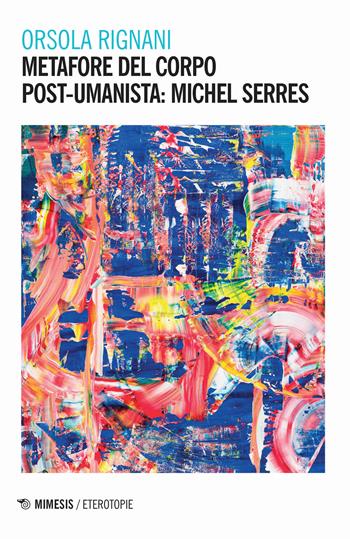 Metafore del corpo post-umanista: Michel Serres - Orsola Rignani - Libro Mimesis 2018, Eterotopie | Libraccio.it