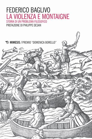 La violenza e Montaigne. Storia di un problema filosofico - Federico Baglivo - Libro Mimesis 2018, Collana di filosofia Premio «Domenica Borello» | Libraccio.it