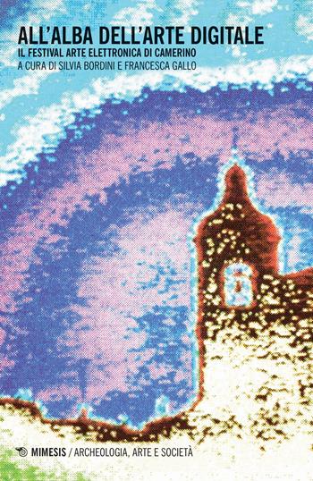 All'alba dell'arte digitale. Il Festival arte elettronica di Camerino  - Libro Mimesis 2018, Archeologia, arte e società | Libraccio.it