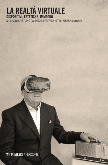 La realtà virtuale. Dispositivi, estetiche, immagini  - Libro Mimesis 2018, Filosofie | Libraccio.it