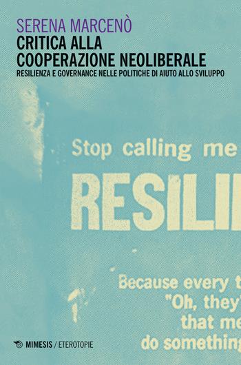 Critica alla cooperazione neoliberale. Resilienza e governance nelle politiche di aiuto allo sviluppo - Serena Marcenò - Libro Mimesis 2019, Eterotopie | Libraccio.it