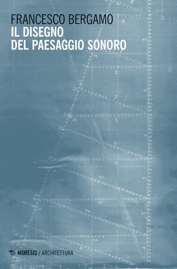 Il disegno del paesaggio sonoro - Francesco Bergamo - Libro Mimesis 2018, Architettura | Libraccio.it