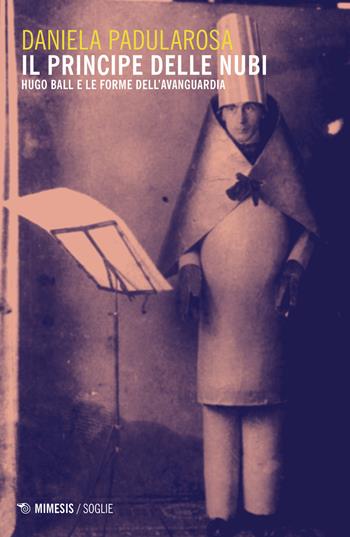 Il principe delle nubi. Hugo Ball e le forme dell'avanguardia - Daniela Padularosa - Libro Mimesis 2019, Soglie | Libraccio.it