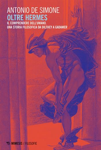 Oltre Hermes. Il comprendere dell'umano, Una storia filosofica da Dilthey a Gadamer - Antonio De Simone - Libro Mimesis 2018, Filosofie | Libraccio.it