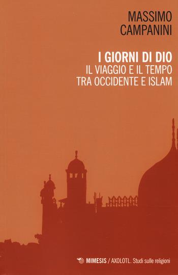 I giorni di Dio. Il viaggio e il tempo tra Occidente e Islam - Massimo Campanini - Libro Mimesis 2019, Axolotl. Studi sulle religioni | Libraccio.it