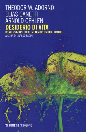 Desiderio di vita. Conversazioni sulle metamorfosi dell'umano. Nuova ediz. - Theodor W. Adorno, Elias Canetti, Arnold Gehlen - Libro Mimesis 2019, Filosofie | Libraccio.it