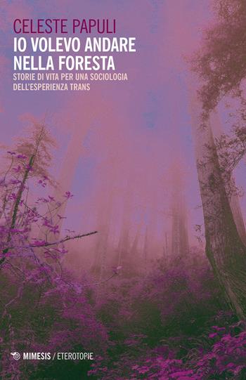 Io volevo andare nella foresta. Storie di vita per una sociologia dell'esperienza trans - Celeste Papuli - Libro Mimesis 2019, Eterotopie | Libraccio.it