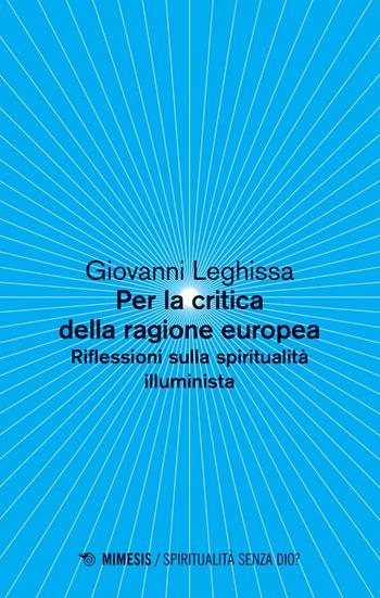 Per la critica della ragione europea. Riflessioni sulla spiritualità illuminista - Giovanni Leghissa - Libro Mimesis 2019, Spiritualità senza Dio? | Libraccio.it