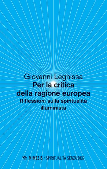 Per la critica della ragione europea. Riflessioni sulla spiritualità illuminista - Giovanni Leghissa - Libro Mimesis 2019, Spiritualità senza Dio? | Libraccio.it