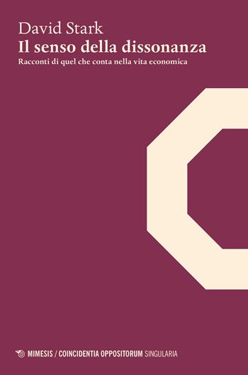 Il senso della dissonanza. Racconti di quel che conta nella vita economica - David Stark - Libro Mimesis 2019, Coincidentia oppositorum. Singularia | Libraccio.it