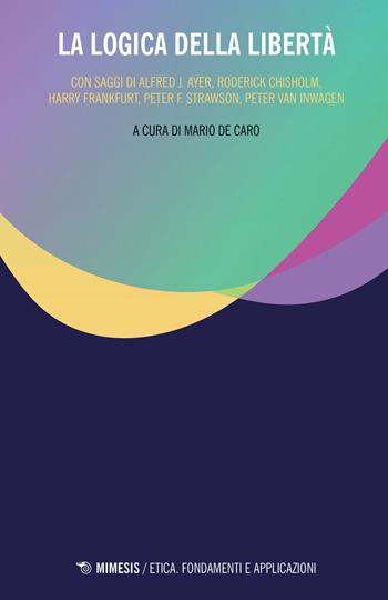 La logica della libertà  - Libro Mimesis 2019, Etica. Fondamenti e applicazioni | Libraccio.it