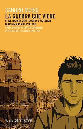 La guerra che viene. Crisi, nazionalismi, guerra e mutazioni dell'immaginario politico - Sandro Moiso - Libro Mimesis 2019, Eterotopie | Libraccio.it