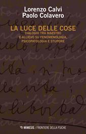 La luce delle cose. Dialoghi tra maestro e allievo su fenomenologia, psicopatologia e stupore