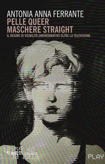 Pelle queer maschere straight. Il regime di visibilità omonormativo oltre la televisione - Antonia Anna Ferrante - Libro Mimesis 2019, DeGenere | Libraccio.it