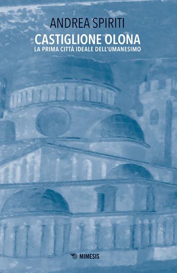 Castiglione Olona. La prima città ideale dell'Umanesimo - Andrea Spiriti - Libro Mimesis 2019, Mimesis | Libraccio.it