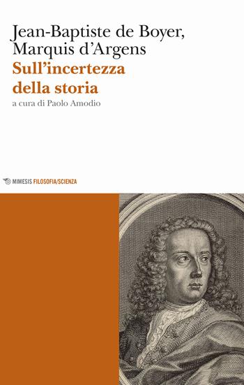 Sull'incertezza della storia - Jean-Baptiste de Boyer d'Argens - Libro Mimesis 2019, Mimesis. Filosofia/Scienza | Libraccio.it