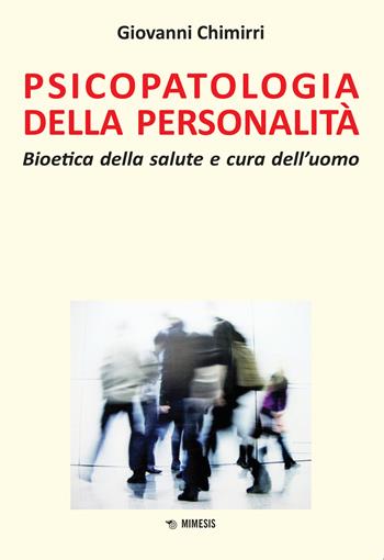 Psicopatologia della personalità. Bioetica della salute e cura dell'uomo - Giovanni Chimirri - Libro Mimesis 2019 | Libraccio.it