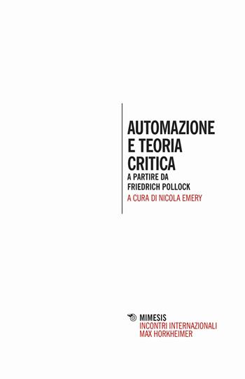 Automazione e teoria critica. A partire da Friedrich Pollock - Nicola Emery - Libro Mimesis 2018 | Libraccio.it
