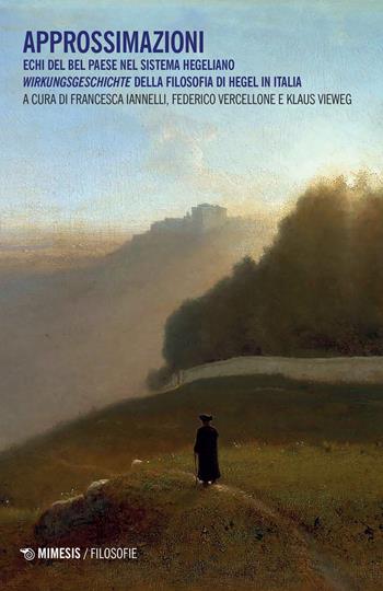 Approssimazioni. Echi del Bel Paese nel sistema hegeliano. Wirkungeschichte della filosofia di Hegel in Italia - Federico Vercellone - Libro Mimesis 2022, Filosofie | Libraccio.it