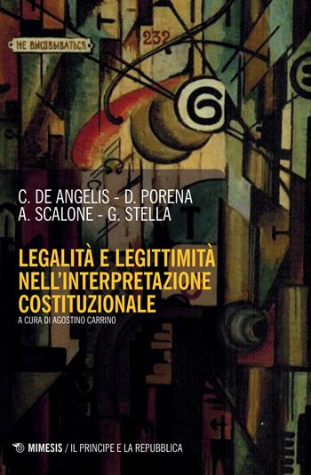 Legalità e legittimità nell'interpretazione costituzionale - Carmine De Angelis, Daniele Porena, Antonino Scalone - Libro Mimesis 2019, Il principe e la repubblica | Libraccio.it