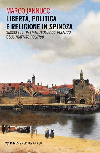 Libertà politica e religione in Spinoza. Saggio sul «Trattato teologico-politico» e sul «Trattato politico» - Marco Iannucci - Libro Mimesis 2019, Spinoziana | Libraccio.it