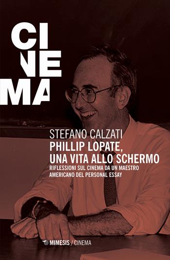 Phillip Lopate. Una vita allo schermo. Riflessioni sul cinema da un maestro americano del personal essay - Stefano Calzati - Libro Mimesis 2019, Mimesis-Cinema | Libraccio.it